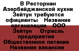 В Ресторнан Азербайджанской кухни Зейтун требуются официанты › Название организации ­ ООО Зейтун  › Отрасль предприятия ­ Общественное питание  › Название вакансии ­ Официант  › Место работы ­ ул Батарейная 3а › Подчинение ­ Администратор э › Минимальный оклад ­ 30 000 › Возраст от ­ 17 › Возраст до ­ 29 - Приморский край, Владивосток г. Работа » Вакансии   . Приморский край